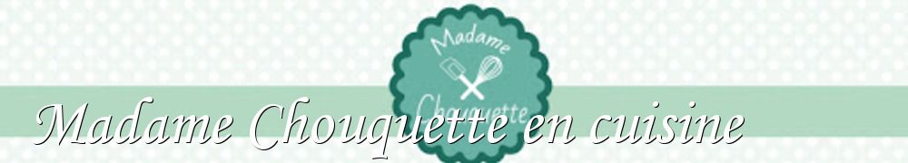 Recettes de Madame Chouquette en cuisine