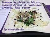Fromage de chèvre au lait cru, concassé de noix et raisins de corinthe, huile d'argan