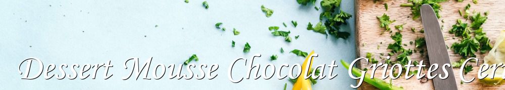 Recettes de Dessert Mousse Chocolat Griottes Cerises Douceur