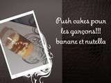 Push cake pour les garçons!!! Nutella et banane