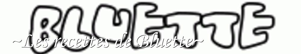 Recettes de ~Les recettes de Bluette~