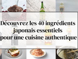40 ingrédients japonais essentiels pour une cuisine authentique
