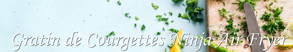 Recettes de Gratin de Courgettes Ninja Air Fryer