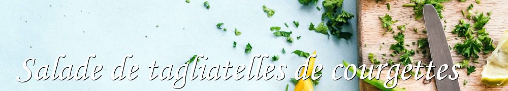 Recettes de Salade de tagliatelles de courgettes